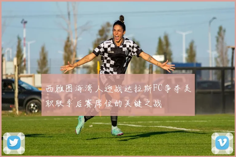 西雅图海湾人迎战达拉斯FC争夺美职联季后赛席位的关键之战